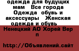 одежда для будущих мам - Все города Одежда, обувь и аксессуары » Женская одежда и обувь   . Ненецкий АО,Хорей-Вер п.